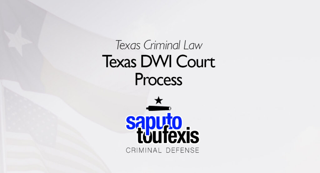 Texas DWI Court Process Saputo Toufexis Criminal Defense